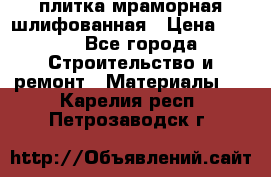 плитка мраморная шлифованная › Цена ­ 200 - Все города Строительство и ремонт » Материалы   . Карелия респ.,Петрозаводск г.